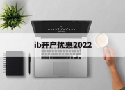 ib开户优惠2022(iban账户在哪个银行开户)