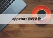 appstore游戏退款(apple store 游戏退款)