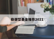 稳健型基金推荐2021的简单介绍